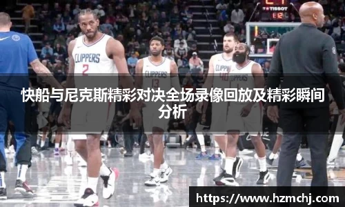 快船与尼克斯精彩对决全场录像回放及精彩瞬间分析